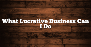 What Lucrative Business Can I Do