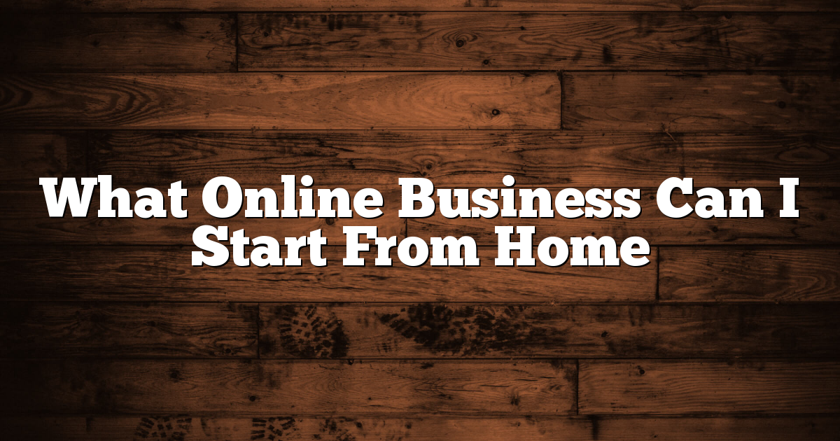 What Online Business Can I Start From Home