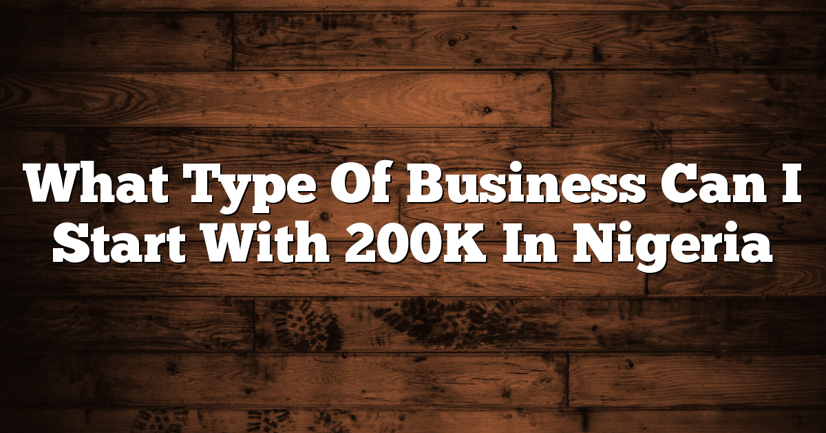 What Type Of Business Can I Start With 200K In Nigeria