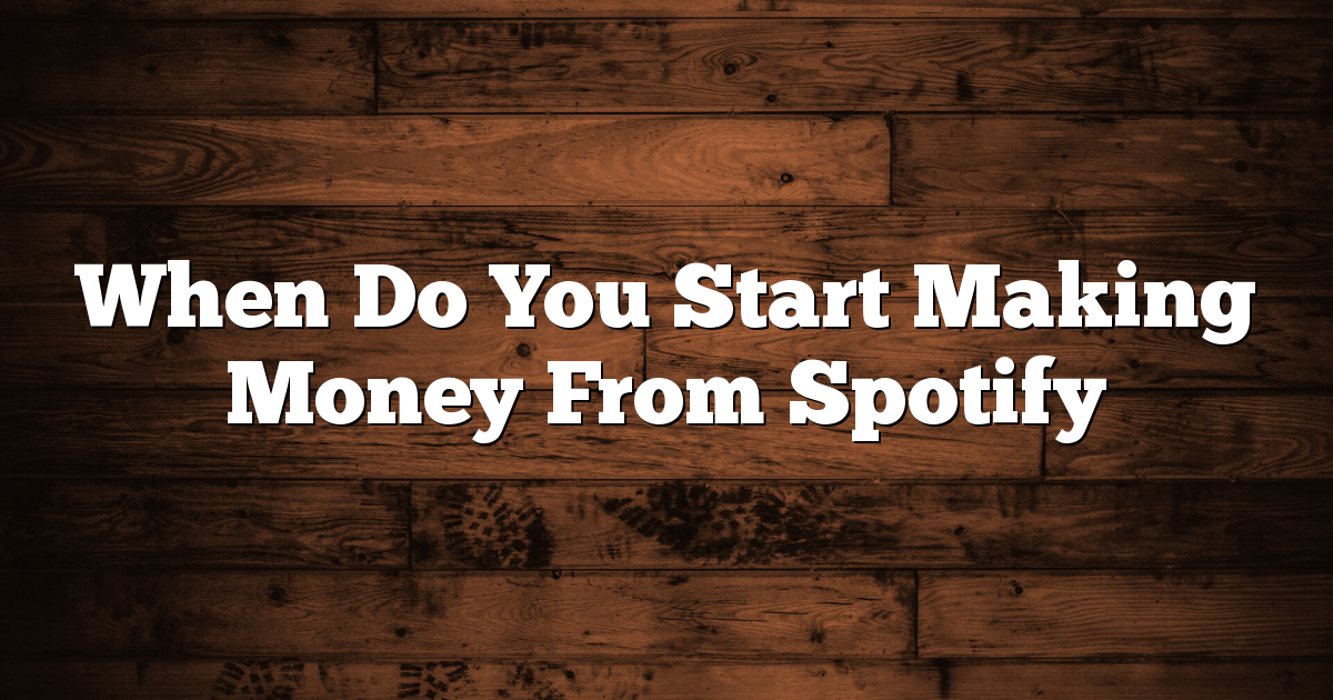 When Do You Start Making Money From Spotify 1 When Do You Start Making Money From Spotify