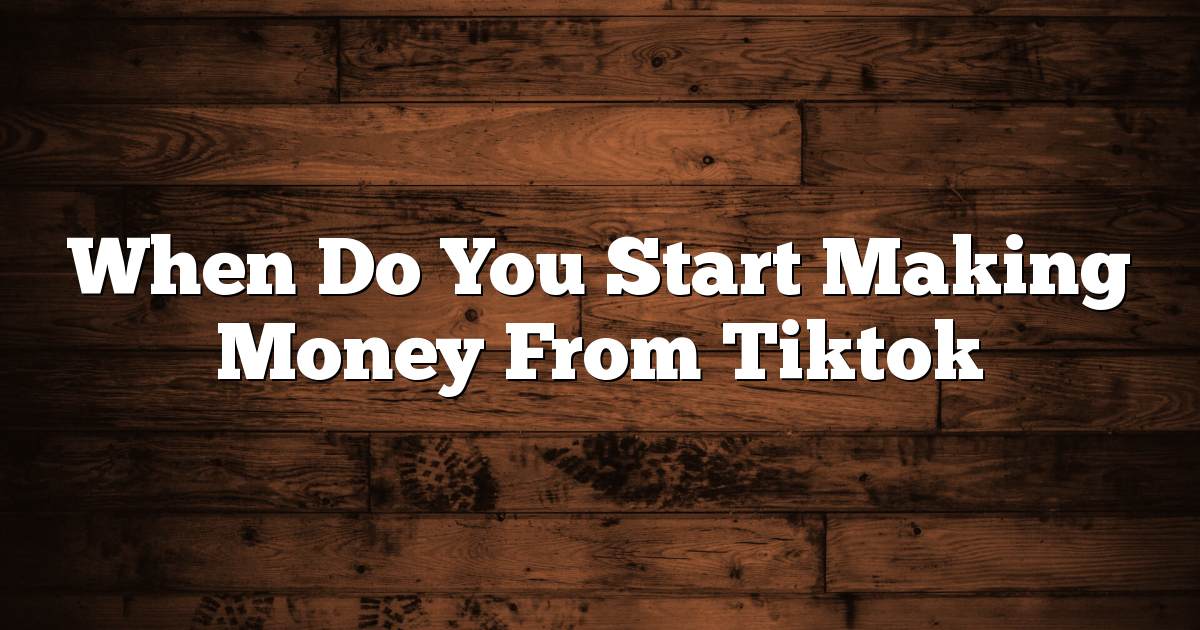 When Do You Start Making Money From Tiktok