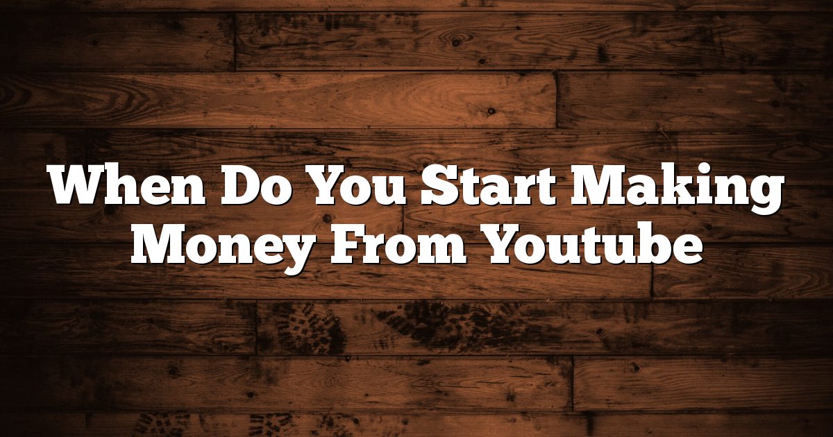When Do You Start Making Money From Youtube