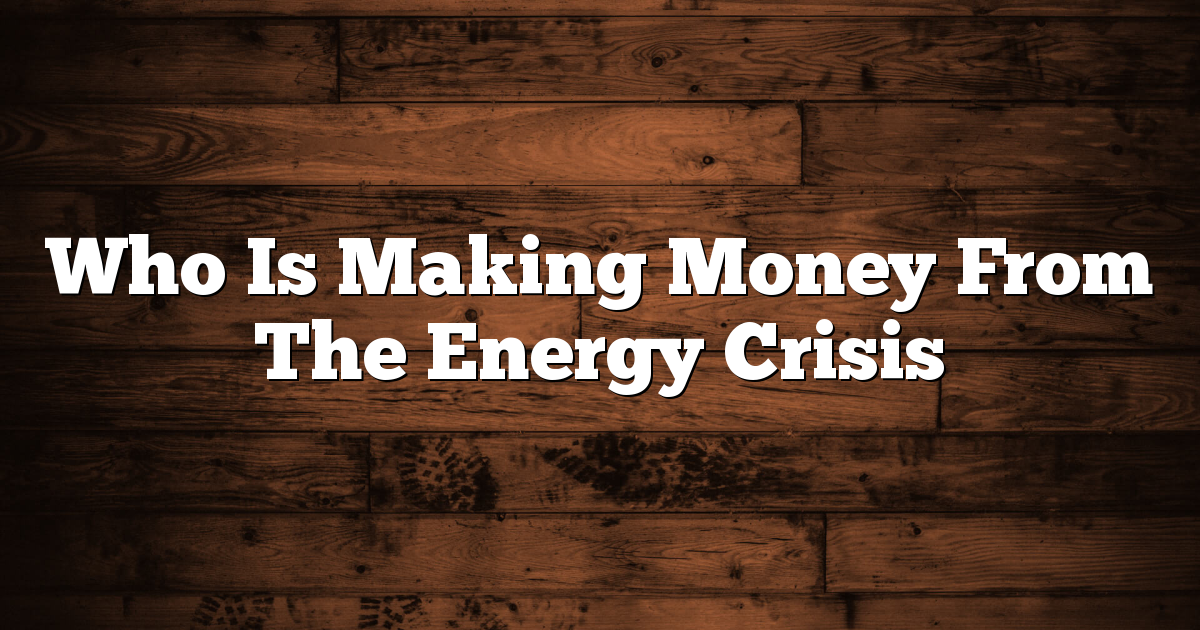 Who Is Making Money From The Energy Crisis