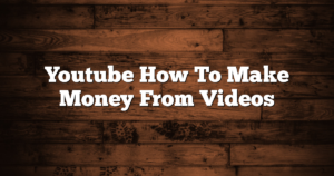 Youtube How To Make Money From Videos
