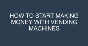 How To Start Making Money With Vending Machines