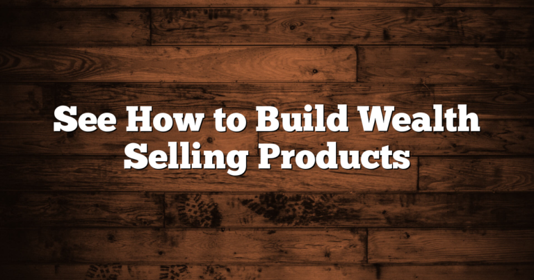 See How to Build Wealth Selling Products
